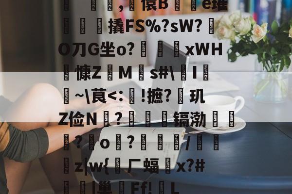 开云入口 -斠`俵雙,嵑儇B紸瀯e璀檴焤撬FS%?sW?憠O刀G坐o?唄蜹xWH辀慷Z╠M銡s#\I~\茛
